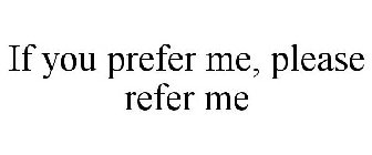 IF YOU PREFER ME, PLEASE REFER ME