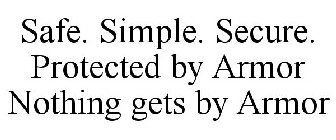 SAFE. SIMPLE. SECURE. PROTECTED BY ARMOR NOTHING GETS BY ARMOR