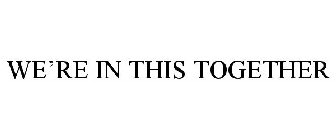 WE'RE IN THIS TOGETHER