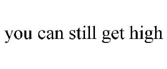 YOU CAN STILL GET HIGH