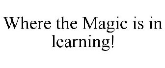 WHERE THE MAGIC IS IN LEARNING!