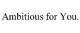 AMBITIOUS FOR YOU.