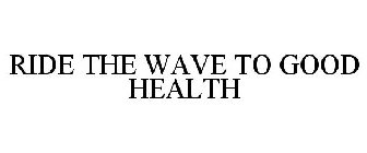 RIDE THE WAVE TO GOOD HEALTH