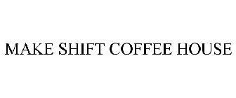 MAKE SHIFT COFFEE HOUSE