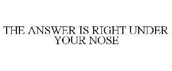 THE ANSWER IS RIGHT UNDER YOUR NOSE