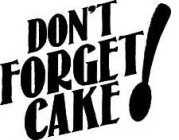 DON'T FORGET CAKE!