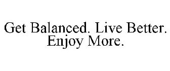 GET BALANCED. LIVE BETTER. ENJOY MORE.