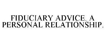 FIDUCIARY ADVICE. A PERSONAL RELATIONSHIP.