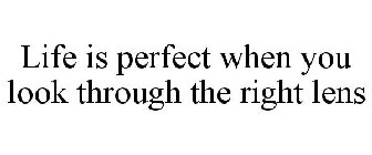 LIFE IS PERFECT WHEN YOU LOOK THROUGH THE RIGHT LENS