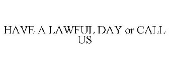 HAVE A LAWFUL DAY OR CALL US