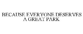 BECAUSE EVERYONE DESERVES A GREAT PARK