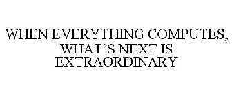 WHEN EVERYTHING COMPUTES, WHAT'S NEXT IS EXTRAORDINARY