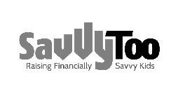 SAVVYTOO RAISING FINANCIALLY SAVVY KIDS