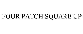 FOUR PATCH SQUARE UP