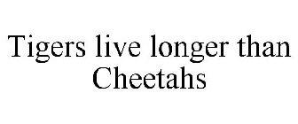 TIGERS LIVE LONGER THAN CHEETAHS