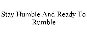 STAY HUMBLE AND READY TO RUMBLE