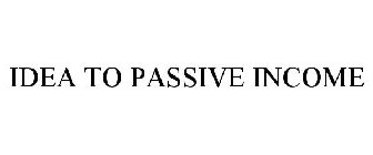 IDEA TO PASSIVE INCOME