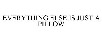 EVERYTHING ELSE IS JUST A PILLOW