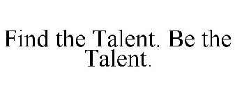 FIND THE TALENT. BE THE TALENT.