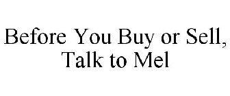 BEFORE YOU BUY OR SELL, TALK TO MEL