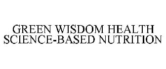 GREEN WISDOM HEALTH SCIENCE-BASED NUTRITION