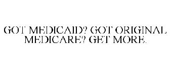 GOT MEDICAID? GOT ORIGINAL MEDICARE? GET MORE.