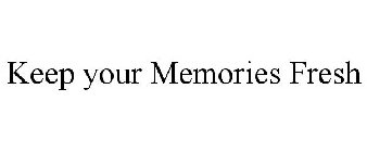 KEEP YOUR MEMORIES FRESH