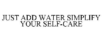 JUST ADD WATER SIMPLIFY YOUR SELF-CARE