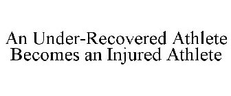 AN UNDER-RECOVERED ATHLETE BECOMES AN INJURED ATHLETE