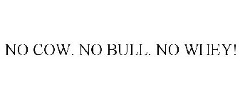 NO COW. NO BULL. NO WHEY!