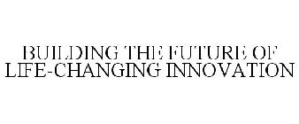 BUILDING THE FUTURE OF LIFE-CHANGING INNOVATION