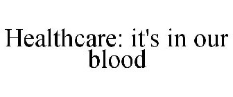 HEALTHCARE: IT'S IN OUR BLOOD