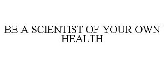 BE A SCIENTIST OF YOUR OWN HEALTH