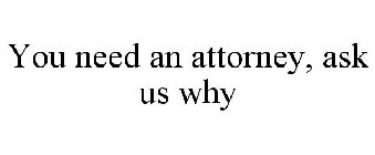 YOU NEED AN ATTORNEY.....ASK US WHY...
