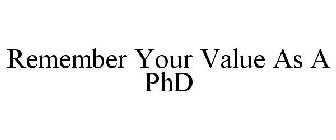 REMEMBER YOUR VALUE AS A PHD
