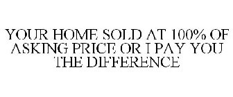 YOUR HOME SOLD AT 100% OF ASKING PRICE OR I PAY YOU THE DIFFERENCE