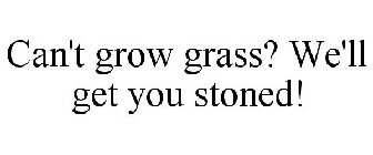 CAN'T GROW GRASS? WE'LL GET YOU STONED!