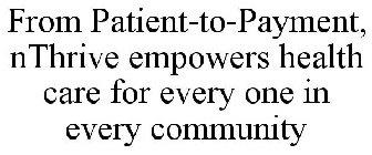 FROM PATIENT-TO-PAYMENT, NTHRIVE EMPOWERS HEALTH CARE FOR EVERY ONE IN EVERY COMMUNITY