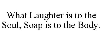 WHAT LAUGHTER IS TO THE SOUL, SOAP IS TO THE BODY.