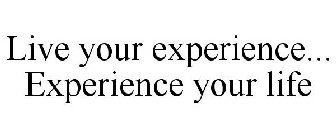 LIVE YOUR EXPERIENCE... EXPERIENCE YOURLIFE