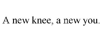 A NEW KNEE, A NEW YOU.