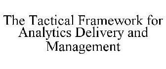 THE TACTICAL FRAMEWORK FOR ANALYTICS DELIVERY AND MANAGEMENT