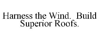 HARNESS THE WIND. BUILD SUPERIOR ROOFS.