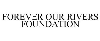 FOREVER OUR RIVERS FOUNDATION