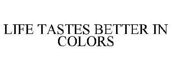 LIFE TASTES BETTER IN COLORS