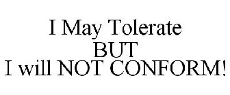 I MAY TOLERATE BUT I WILL NOT CONFORM!