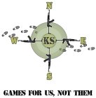 KS N W S E GAMES FOR US, NOT THEM