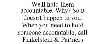 WE'LL HOLD THEM ACCOUNTABLE. WHY? SO IT DOESN'T HAPPEN TO YOU. WHEN YOU NEED TO HOLD SOMEONE ACCOUNTABLE, CALL FINKELSTEIN & PARTNERS