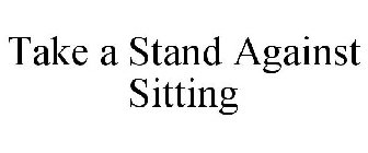 TAKE A STAND AGAINST SITTING