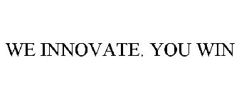 WE INNOVATE. YOU WIN